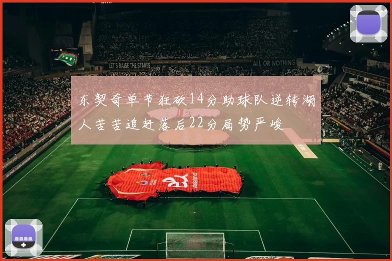 东契奇单节狂砍14分助球队逆转湖人苦苦追赶落后22分局势严峻