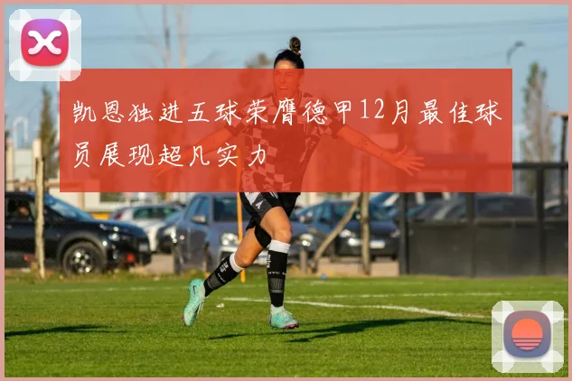 凯恩独进五球荣膺德甲12月最佳球员展现超凡实力