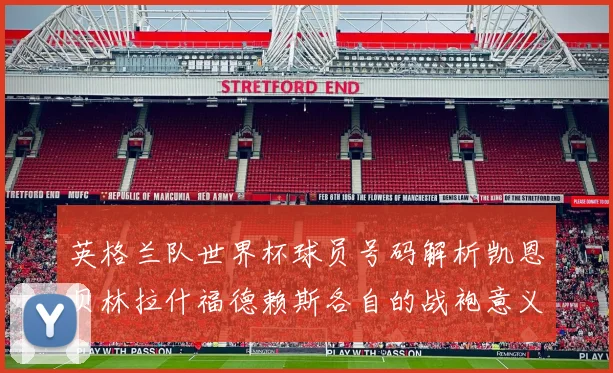 英格兰队世界杯球员号码解析凯恩贝林拉什福德赖斯各自的战袍意义
