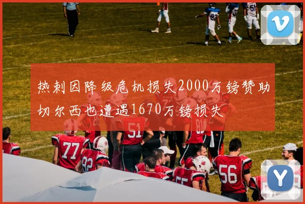 热刺因降级危机损失2000万镑赞助切尔西也遭遇1670万镑损失