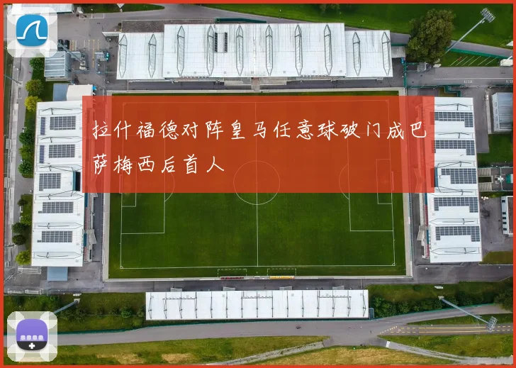 拉什福德对阵皇马任意球破门成巴萨梅西后首人