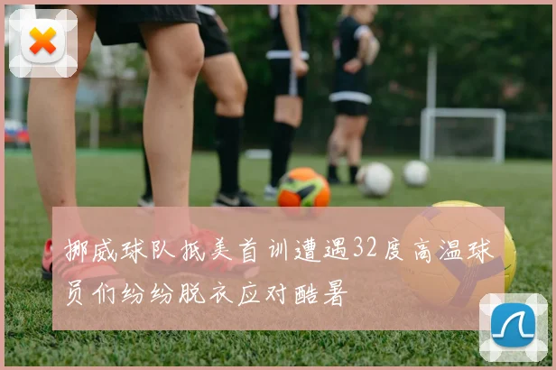 挪威球队抵美首训遭遇32度高温球员们纷纷脱衣应对酷暑