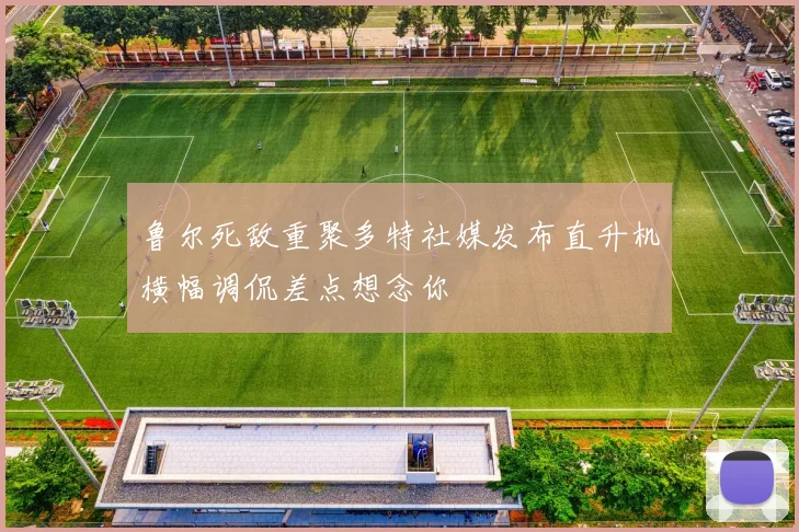 鲁尔死敌重聚多特社媒发布直升机横幅调侃差点想念你