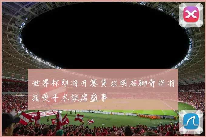 世界杯即将开赛费尔明右脚骨折将接受手术缺席盛事