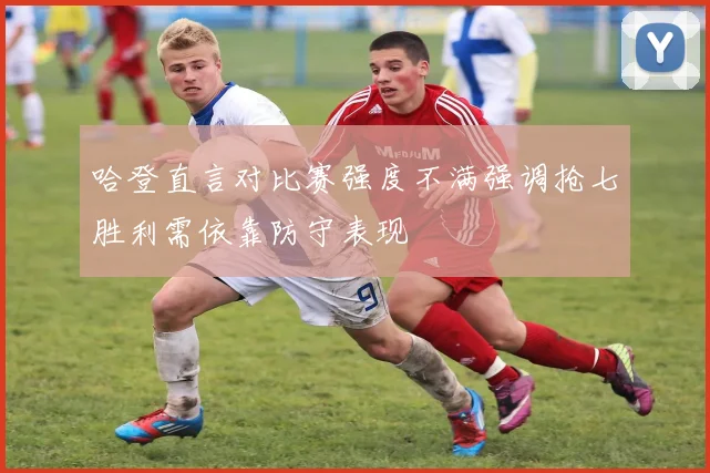 哈登直言对比赛强度不满强调抢七胜利需依靠防守表现