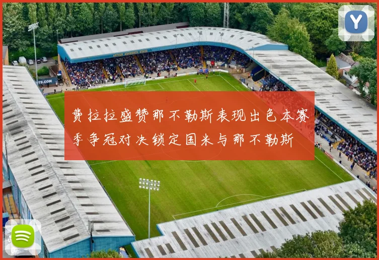 费拉拉盛赞那不勒斯表现出色本赛季争冠对决锁定国米与那不勒斯